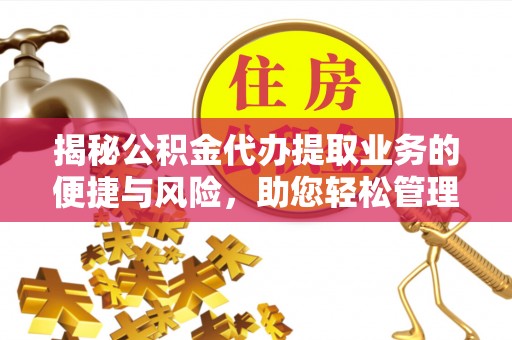 鄂城揭秘公积金代办提取业务的便捷与风险，助您轻松管理财务