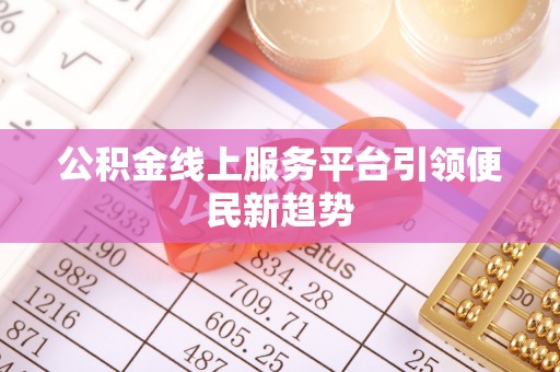 鄂城公积金线上服务平台引领便民新趋势