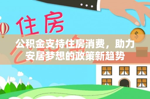 鄂城公积金支持住房消费，助力安居梦想的政策新趋势