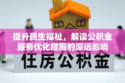 鄂城提升民生福祉，解读公积金服务优化措施的深远影响
