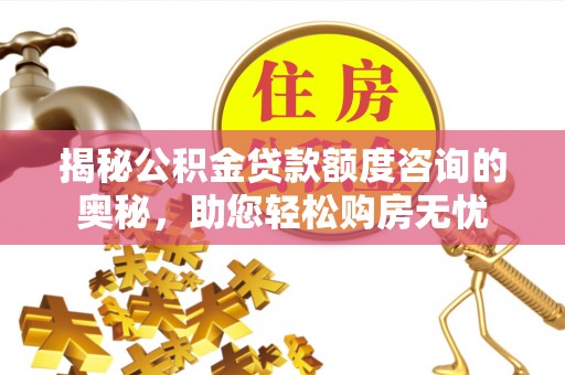 鄂城揭秘公积金贷款额度咨询的奥秘，助您轻松购房无忧