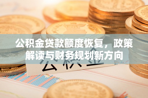 鄂城公积金贷款额度恢复，政策解读与财务规划新方向