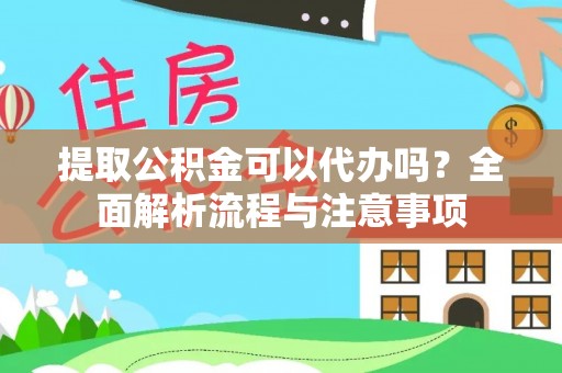鄂城提取公积金可以代办吗？全面解析流程与注意事项