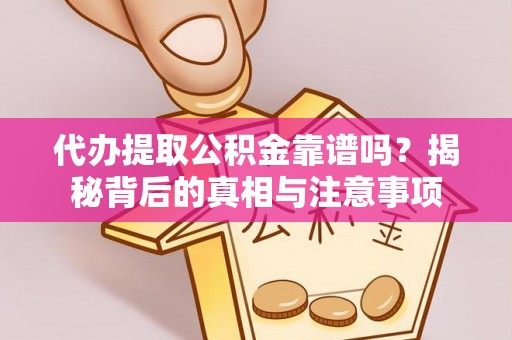 鄂城代办提取公积金靠谱吗？揭秘背后的真相与注意事项