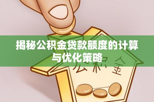 鄂城揭秘公积金贷款额度的计算与优化策略