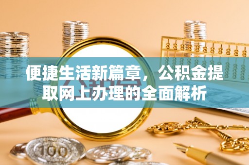 鄂城便捷生活新篇章，公积金提取网上办理的全面解析