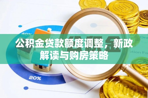 鄂城公积金贷款额度调整，新政解读与购房策略