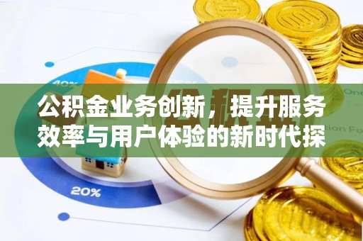 鄂城公积金业务创新，提升服务效率与用户体验的新时代探索