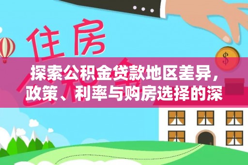 鄂城探索公积金贷款地区差异，政策、利率与购房选择的深度解析