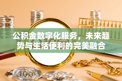 鄂城公积金数字化服务，未来趋势与生活便利的完美融合