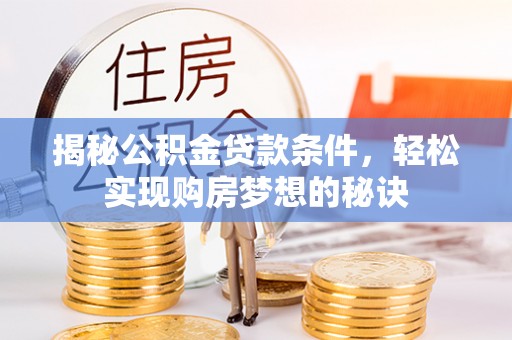 鄂城揭秘公积金贷款条件，轻松实现购房梦想的秘诀
