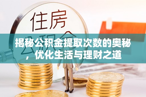鄂城揭秘公积金提取次数的奥秘，优化生活与理财之道