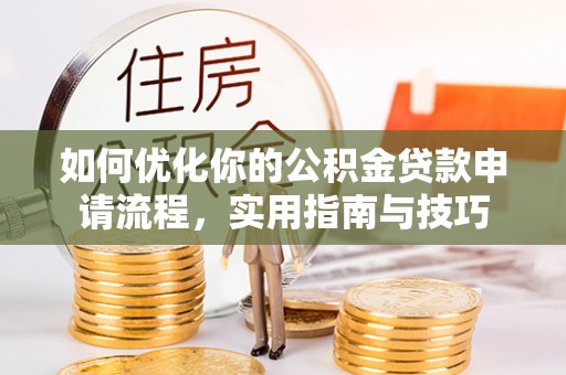 鄂城如何优化你的公积金贷款申请流程，实用指南与技巧
