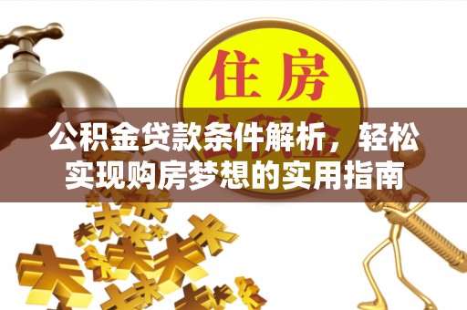 鄂城公积金贷款条件解析，轻松实现购房梦想的实用指南