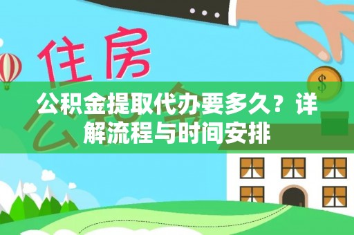 鄂城公积金提取代办要多久？详解流程与时间安排