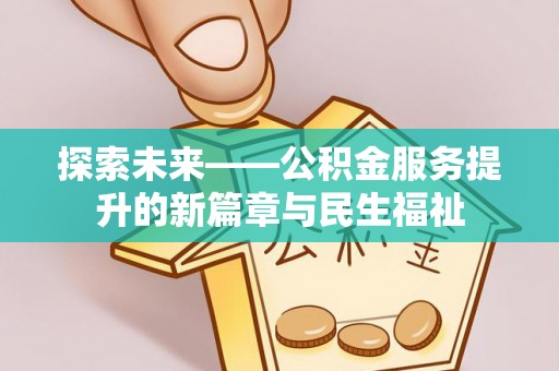 鄂城探索未来——公积金服务提升的新篇章与民生福祉
