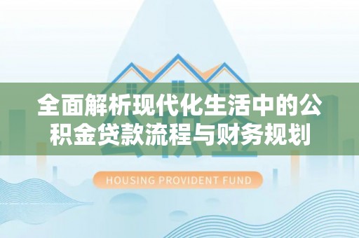 鄂城全面解析现代化生活中的公积金贷款流程与财务规划