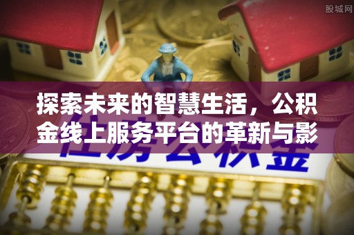 鄂城探索未来的智慧生活，公积金线上服务平台的革新与影响