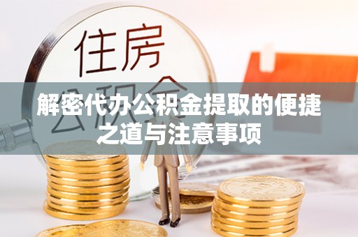 鄂城解密代办公积金提取的便捷之道与注意事项