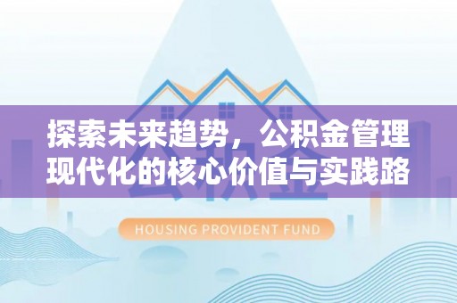 鄂城探索未来趋势，公积金管理现代化的核心价值与实践路径