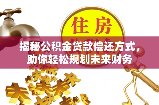 鄂城揭秘公积金贷款偿还方式，助你轻松规划未来财务