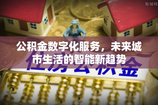 鄂城公积金数字化服务，未来城市生活的智能新趋势