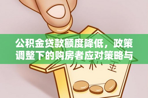 鄂城公积金贷款额度降低，政策调整下的购房者应对策略与未来趋势