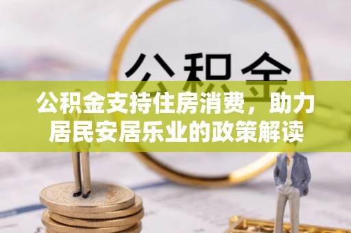 鄂城公积金支持住房消费，助力居民安居乐业的政策解读