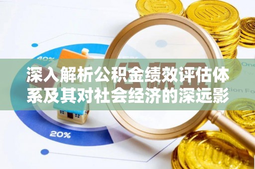 鄂城深入解析公积金绩效评估体系及其对社会经济的深远影响