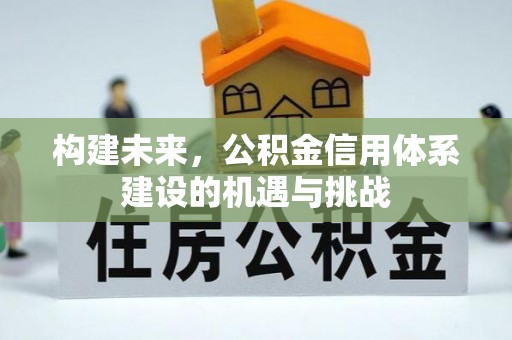 鄂城构建未来，公积金信用体系建设的机遇与挑战