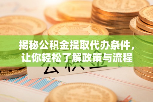 鄂城揭秘公积金提取代办条件，让你轻松了解政策与流程