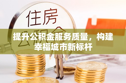 鄂城提升公积金服务质量，构建幸福城市新标杆