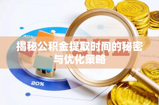 鄂城揭秘公积金提取时间的秘密与优化策略