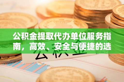 鄂城公积金提取代办单位服务指南，高效、安全与便捷的选择