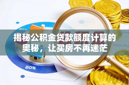 鄂城揭秘公积金贷款额度计算的奥秘，让买房不再迷茫