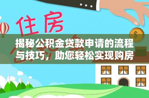 鄂城揭秘公积金贷款申请的流程与技巧，助您轻松实现购房梦