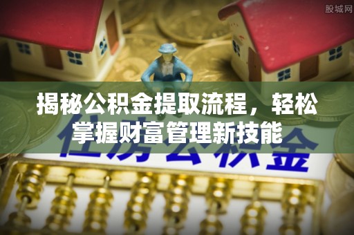 鄂城揭秘公积金提取流程，轻松掌握财富管理新技能