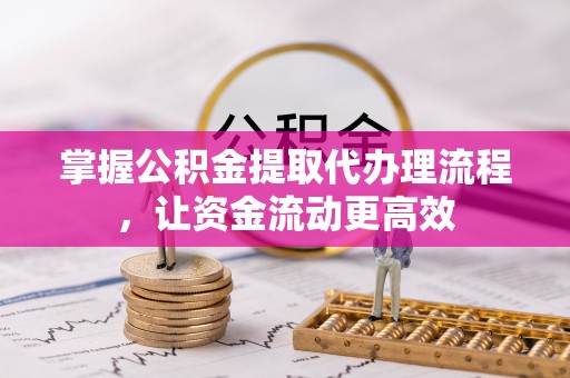 鄂城掌握公积金提取代办理流程，让资金流动更高效