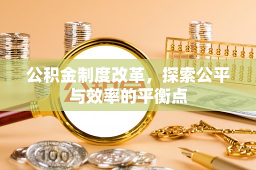 鄂城公积金制度改革，探索公平与效率的平衡点