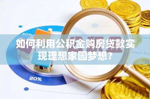 鄂城如何利用公积金购房贷款实现理想家园梦想？