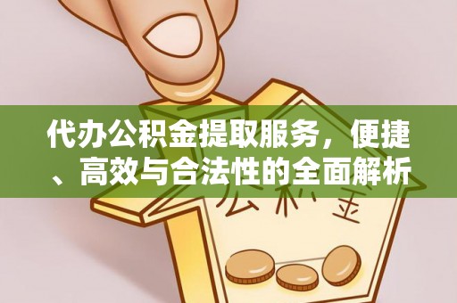 鄂城代办公积金提取服务，便捷、高效与合法性的全面解析