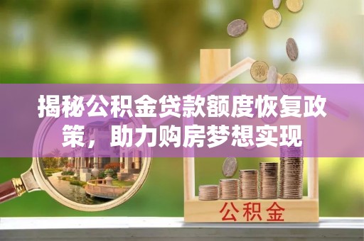 鄂城揭秘公积金贷款额度恢复政策，助力购房梦想实现