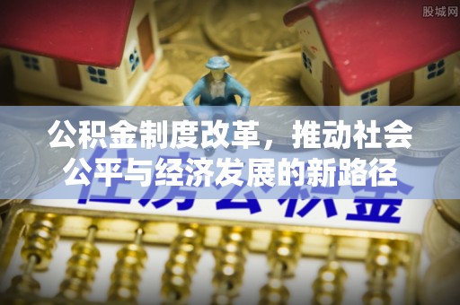 鄂城公积金制度改革，推动社会公平与经济发展的新路径