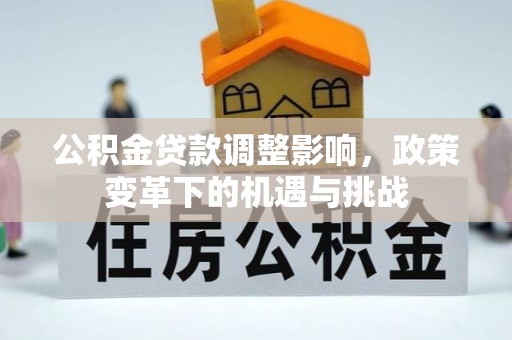 鄂城公积金贷款调整影响，政策变革下的机遇与挑战