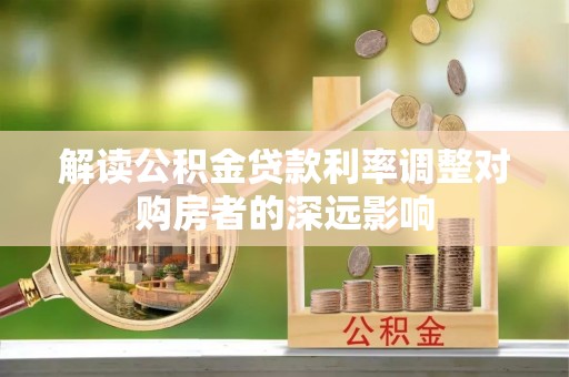 鄂城解读公积金贷款利率调整对购房者的深远影响