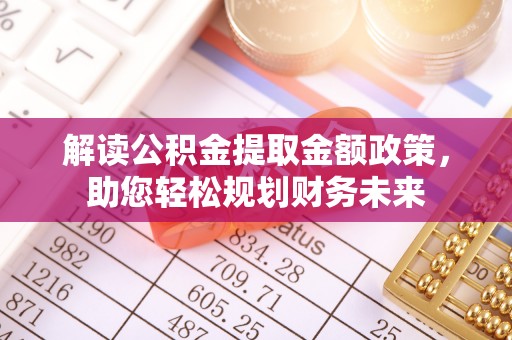 鄂城解读公积金提取金额政策，助您轻松规划财务未来
