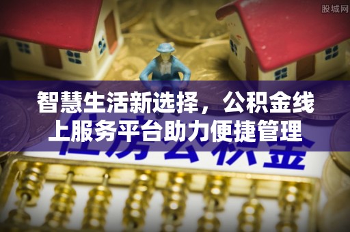 鄂城智慧生活新选择，公积金线上服务平台助力便捷管理