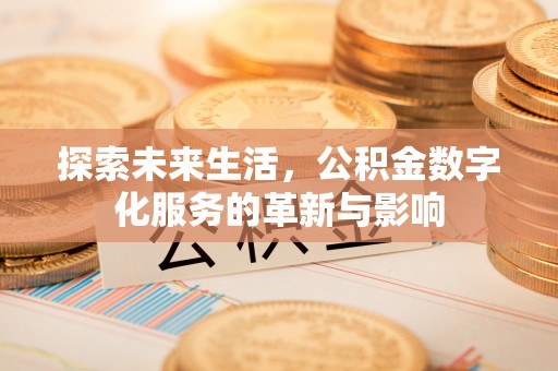 鄂城探索未来生活，公积金数字化服务的革新与影响