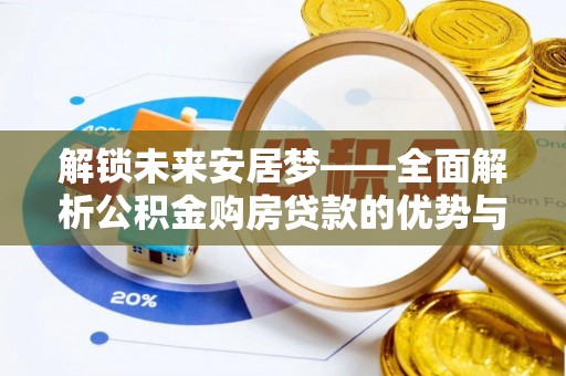 鄂城解锁未来安居梦——全面解析公积金购房贷款的优势与策略