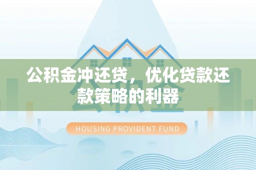 鄂城公积金冲还贷，优化贷款还款策略的利器